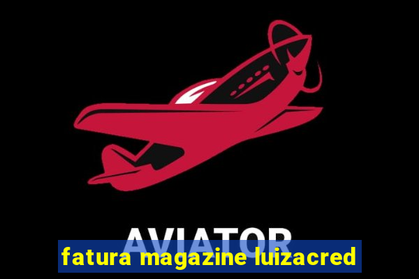 fatura magazine luizacred